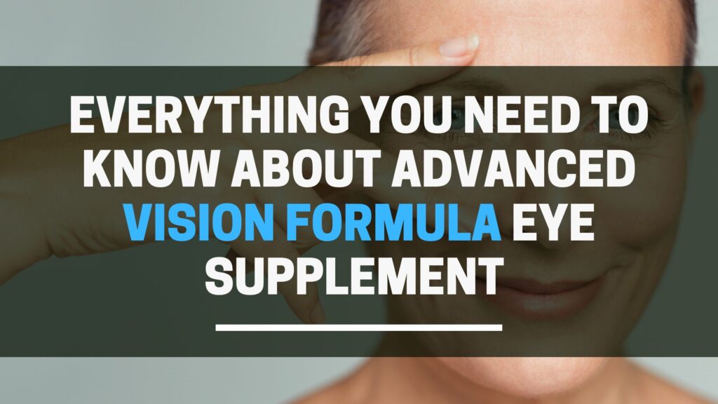 Everything You Need To Know About Advanced Vision Formula Eye Supplement